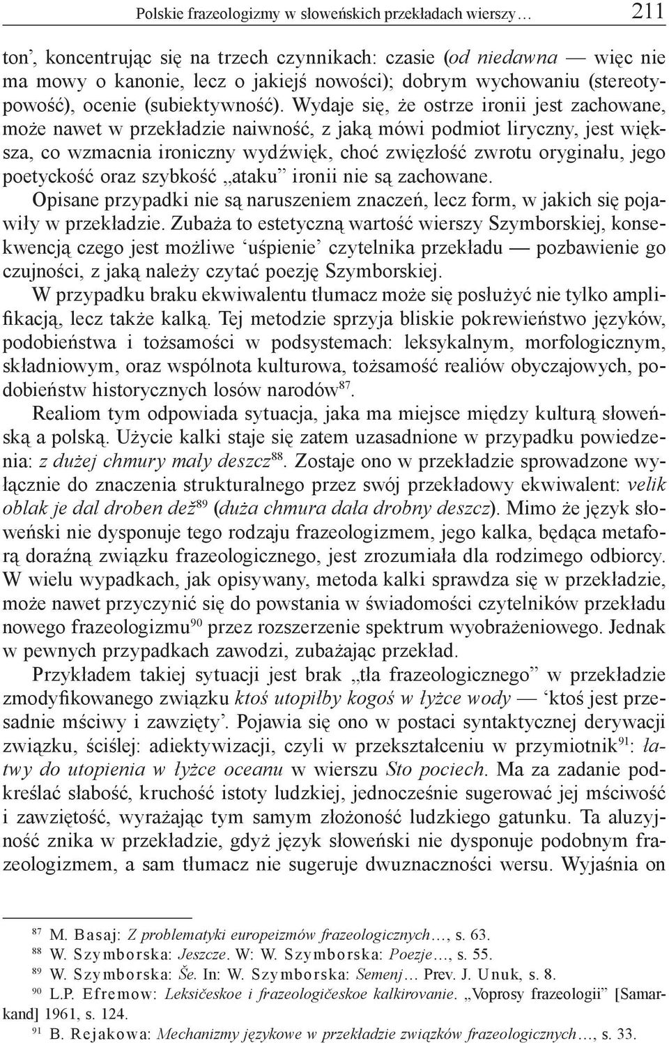 Wydaje się, że ostrze ironii jest zachowane, może nawet w przekładzie naiwność, z jaką mówi podmiot liryczny, jest większa, co wzmacnia ironiczny wydźwięk, choć zwięzłość zwrotu oryginału, jego