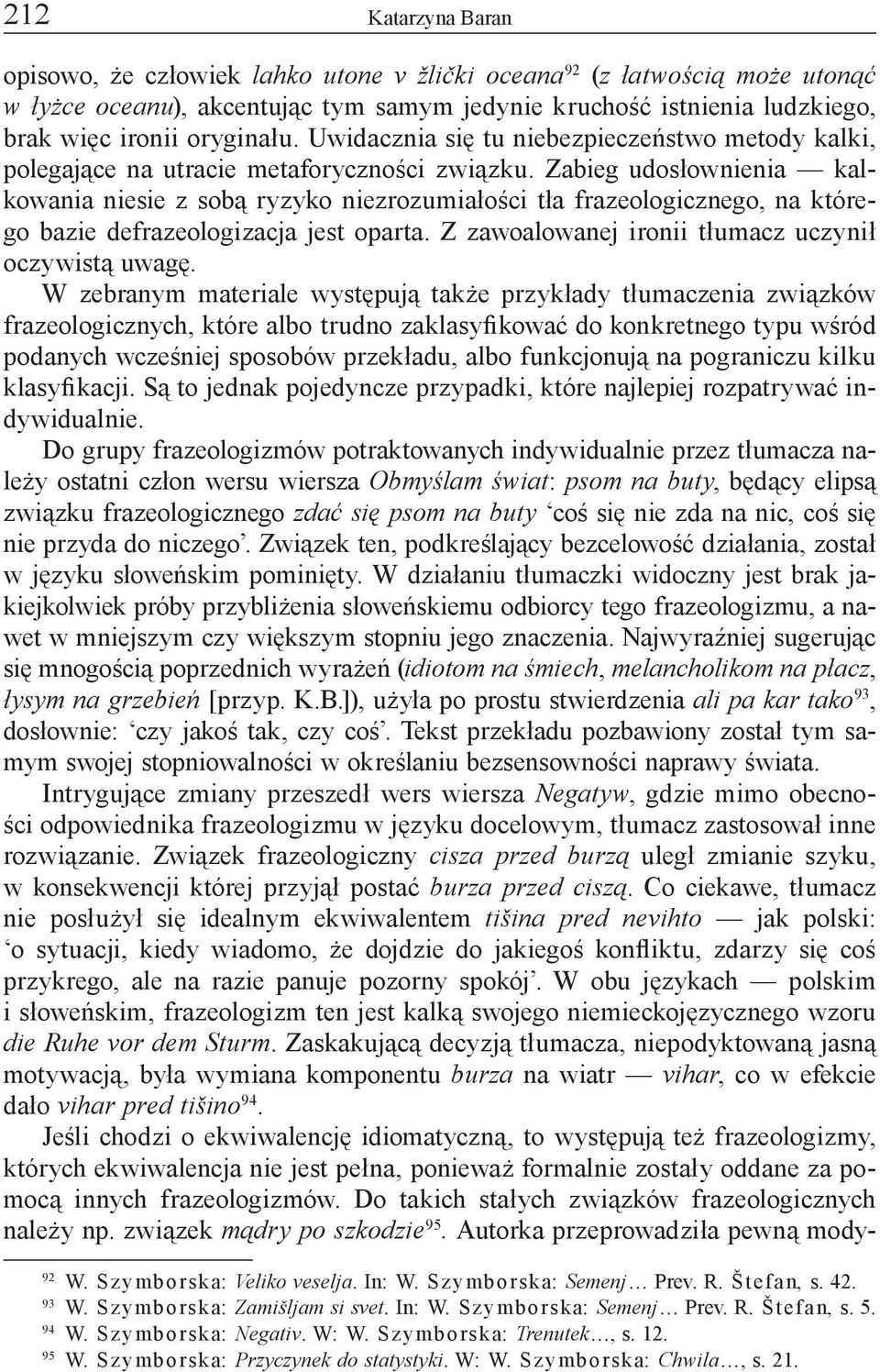 Zabieg udosłownienia kalkowania niesie z sobą ryzyko niezrozumiałości tła frazeologicznego, na którego bazie defrazeologizacja jest oparta. Z zawoalowanej ironii tłumacz uczynił oczywistą uwagę.