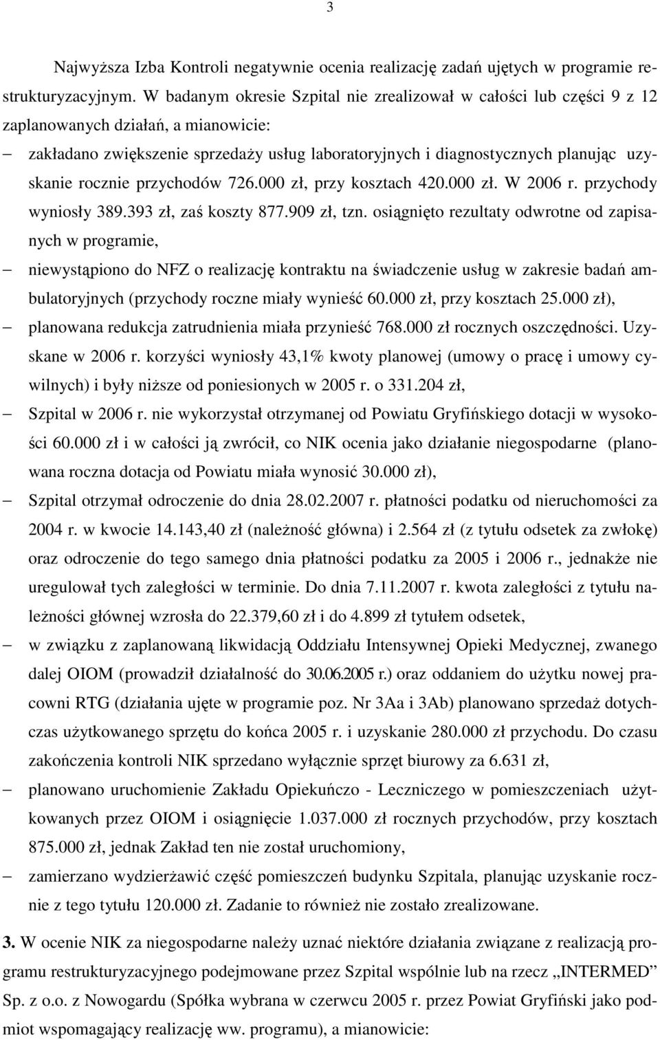 rocznie przychodów 726.000 zł, przy kosztach 420.000 zł. W 2006 r. przychody wyniosły 389.393 zł, zaś koszty 877.909 zł, tzn.