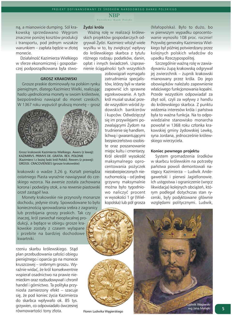 realizując hasło ujednolicenia monety w swoim królestwie, bezpośrednio nawiązał do monet czeskich. W 1367 roku wypuścił grubszą monetę grosz Grosz krakowski Kazimierza Wielkiego.