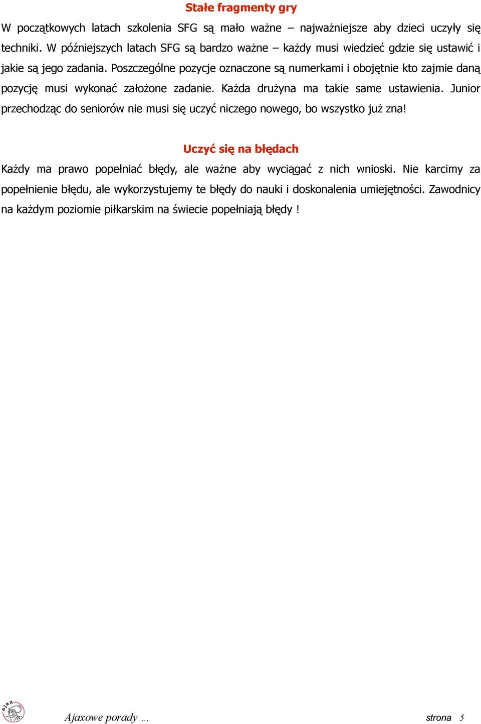 Poszczególne pozycje oznaczone są numerkami i obojętnie kto zajmie daną pozycję musi wykonać założone zadanie. Każda drużyna ma takie same ustawienia.