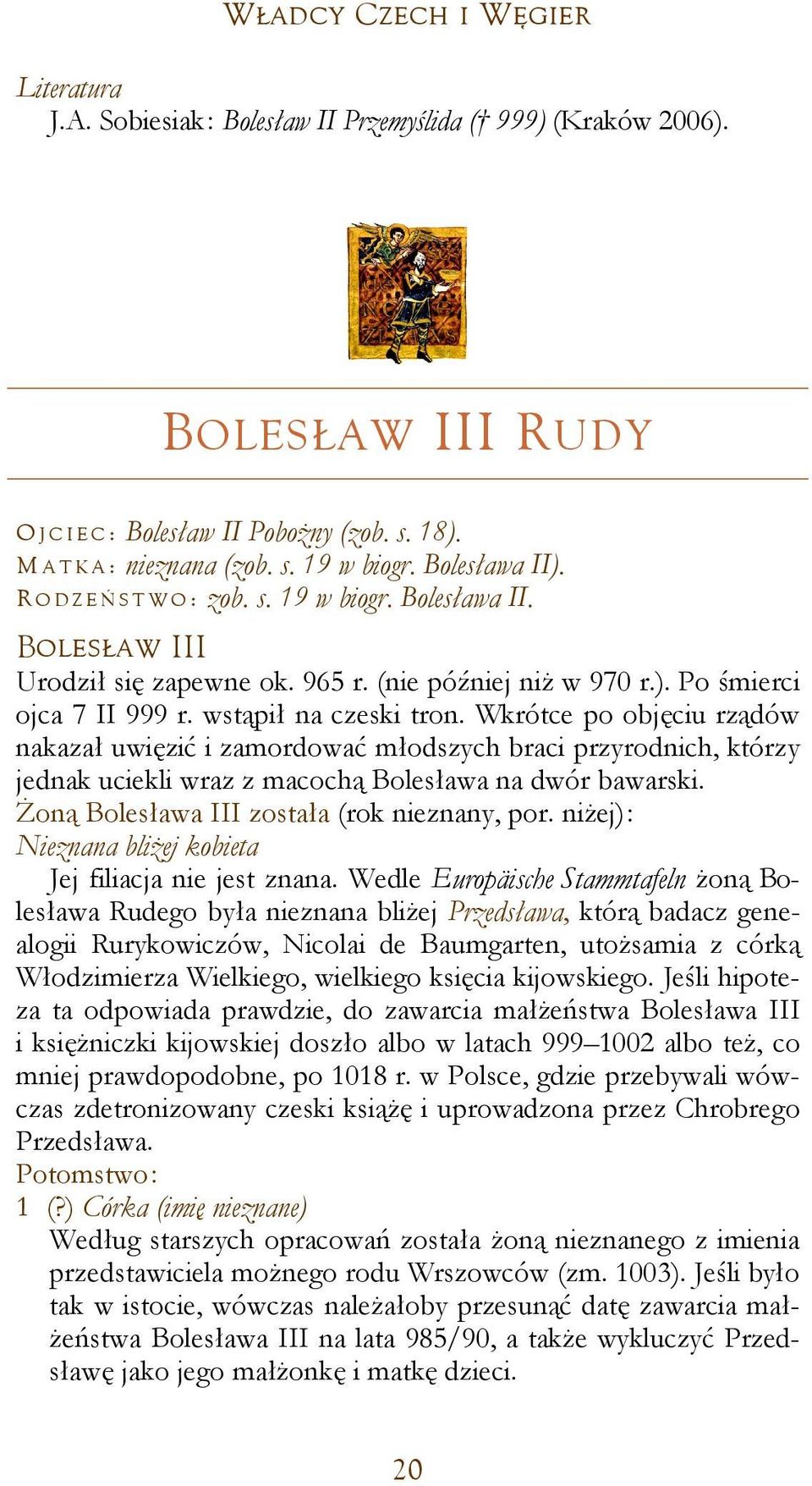 Wkrótce po objęciu rządów nakazał uwięzić i zamordować młodszych braci przyrodnich, którzy jednak uciekli wraz z macochą Bolesława na dwór bawarski. Żoną Bolesława III została (rok nieznany, por.