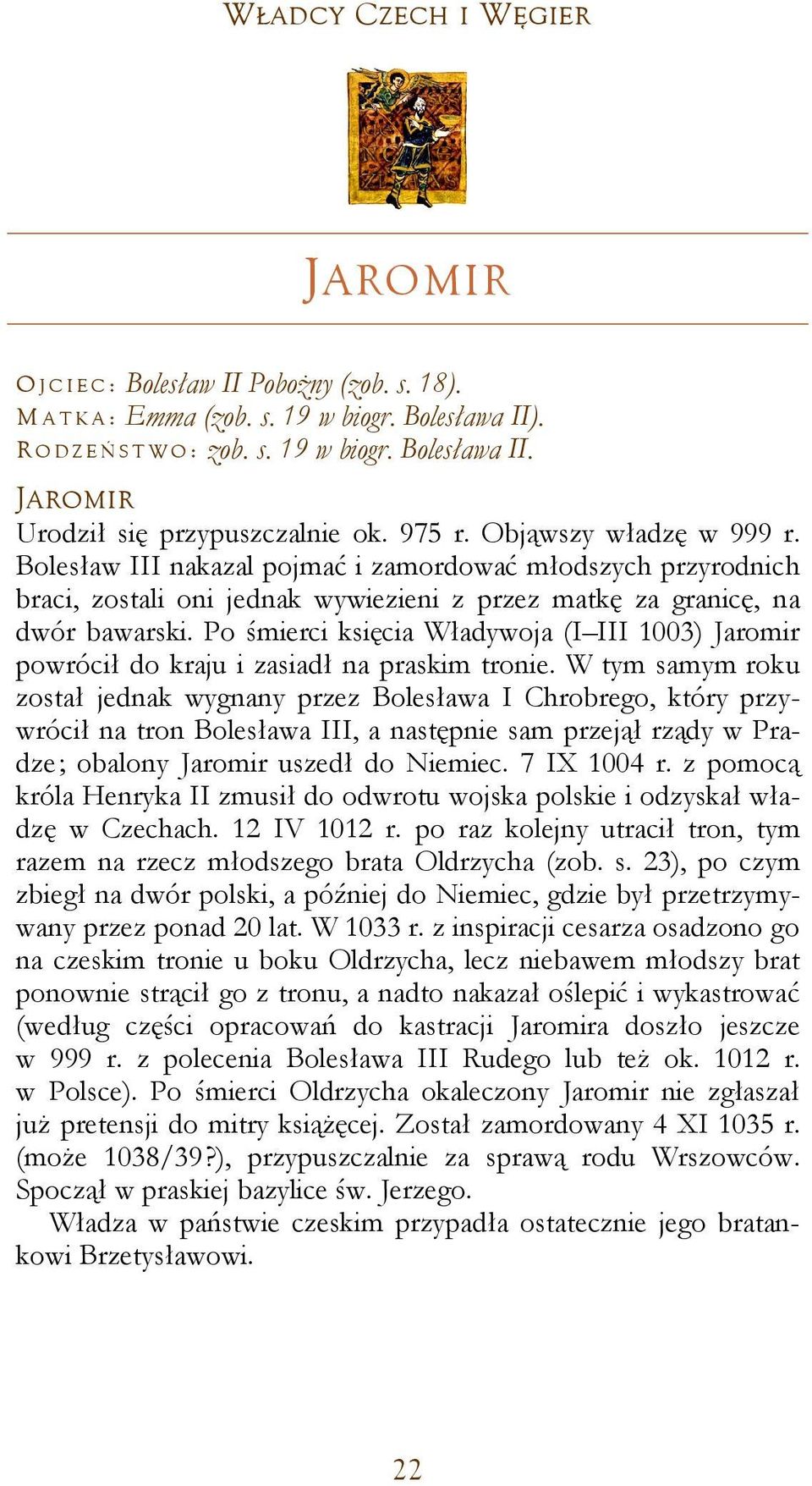 Po śmierci księcia Władywoja (I III 1003) Jaromir powrócił do kraju i zasiadł na praskim tronie.