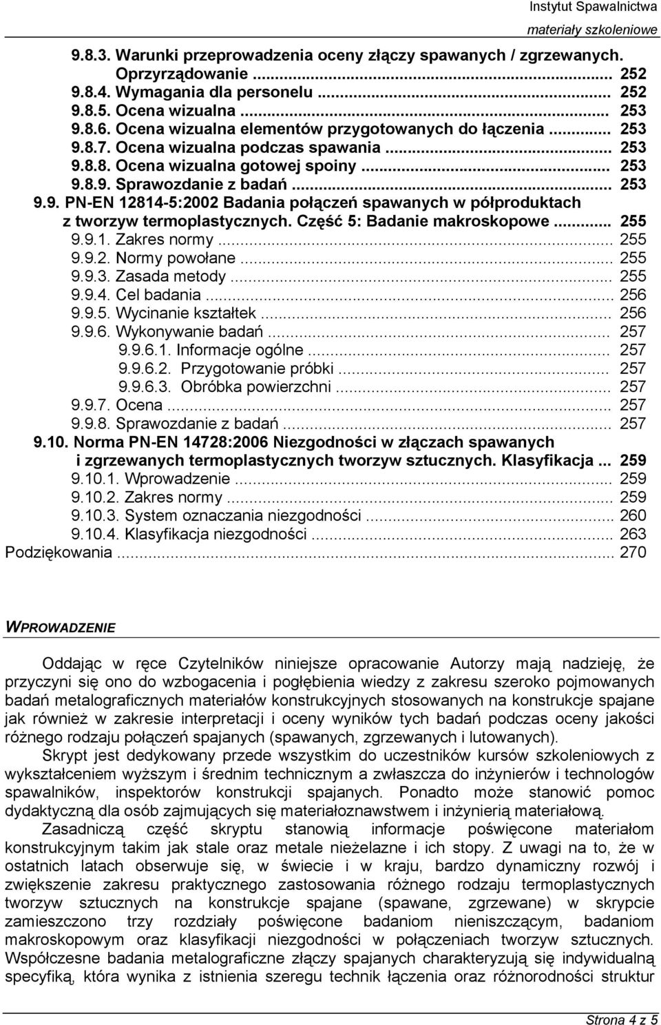 Część 5: Badanie makroskopowe... 255 9.9.1. Zakres normy... 255 9.9.2. Normy powołane... 255 9.9.3. Zasada metody... 255 9.9.4. Cel badania... 256 9.9.5. Wycinanie kształtek... 256 9.9.6. Wykonywanie badań.