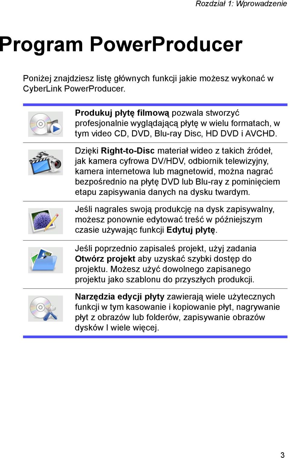Dzięki Right-to-Disc materiał wideo z takich źródeł, jak kamera cyfrowa DV/HDV, odbiornik telewizyjny, kamera internetowa lub magnetowid, można nagrać bezpośrednio na płytę DVD lub Blu-ray z