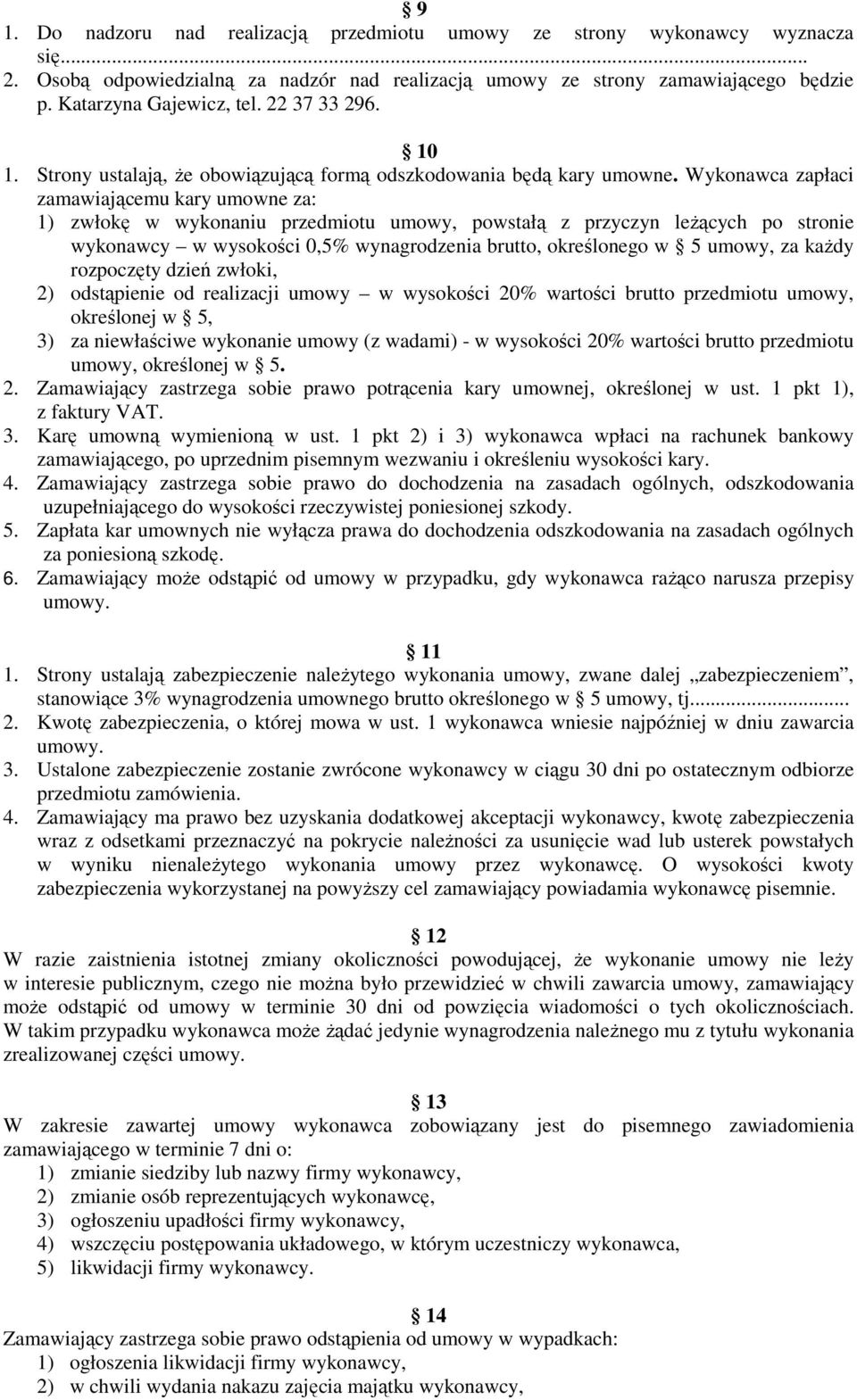 Wykonawca zapłaci zamawiającemu kary umowne za: 1) zwłokę w wykonaniu przedmiotu umowy, powstałą z przyczyn leżących po stronie wykonawcy w wysokości 0,5% wynagrodzenia brutto, określonego w 5 umowy,