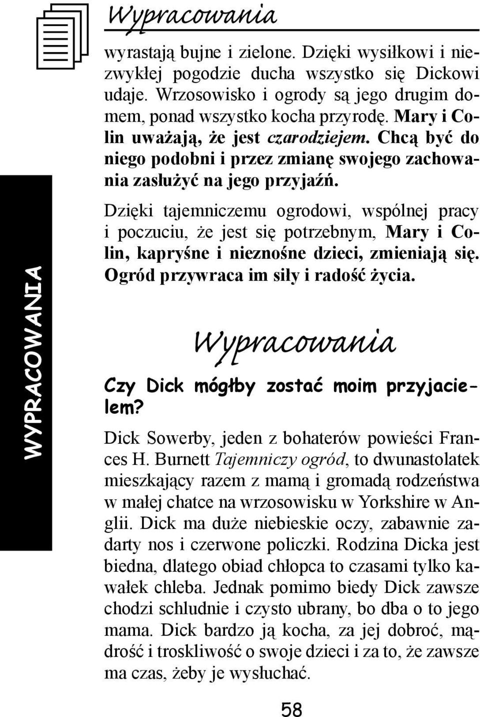 Dzięki tajemniczemu ogrodowi, wspólnej pracy i poczuciu, że jest się potrzebnym, Mary i Colin, kapryśne i nieznośne dzieci, zmieniają się. Ogród przywraca im siły i radość życia.