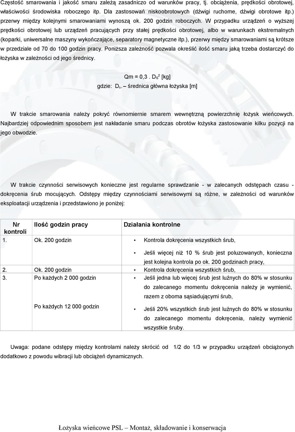 W przypadku urządzeń o wyższej prędkości obrotowej lub urządzeń pracujących przy stałej prędkości obrotowej, albo w warunkach ekstremalnych (koparki, uniwersalne maszyny wykończające, separatory