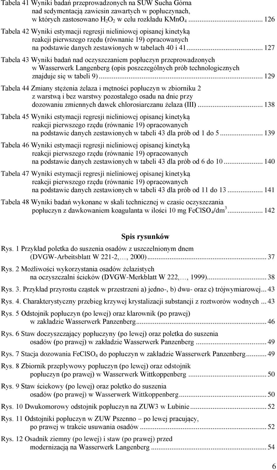 .. 127 Tabela 43 Wyniki badań nad oczyszczaniem popłuczyn przeprowadzonych w Wasserwerk Langenberg (opis poszczególnych prób technologicznych znajduje się w tabeli 9).