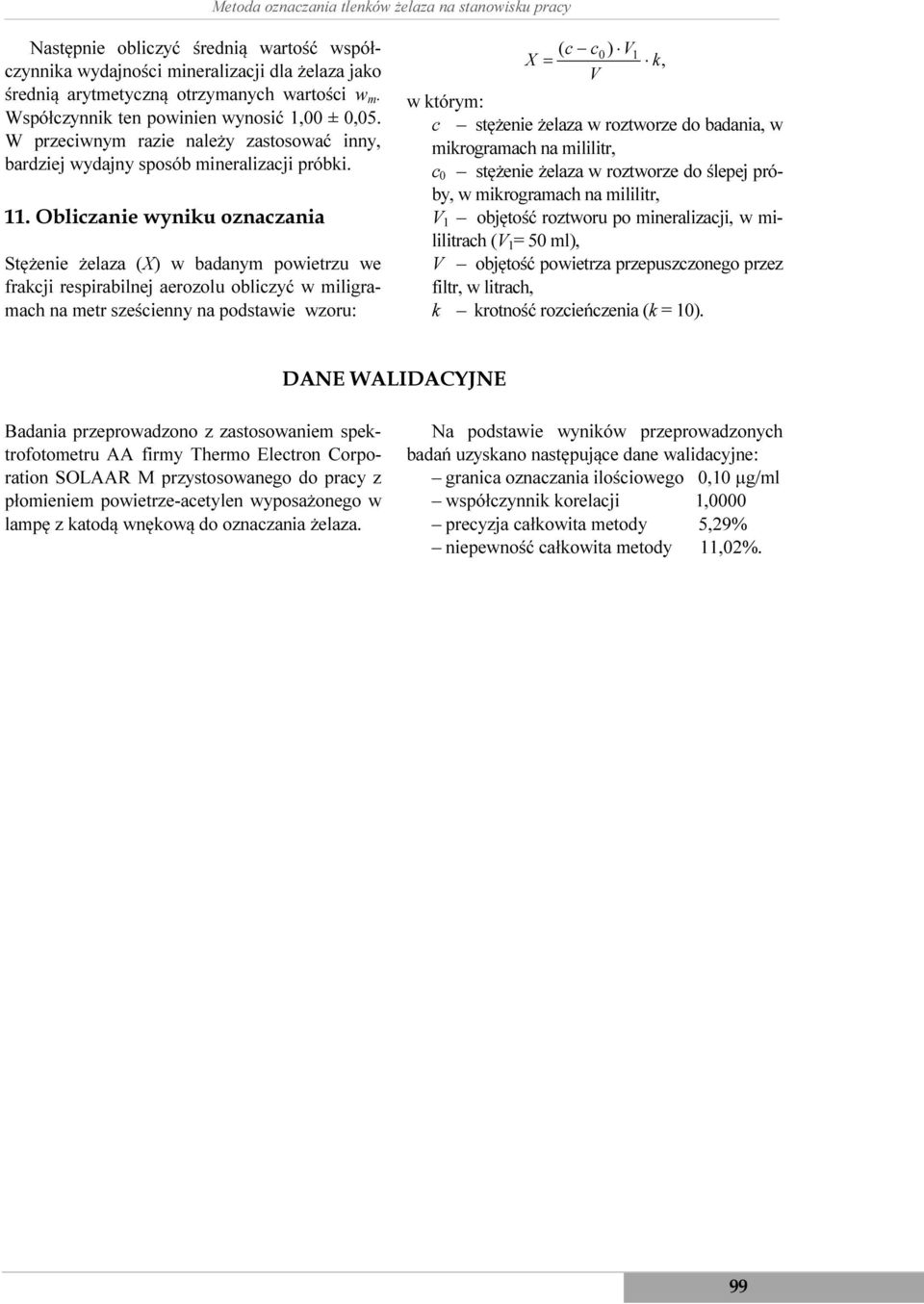 Obliczanie wyniku oznaczania Stężenie żelaza (X) w badanym powietrzu we frakcji respirabilnej aerozolu obliczyć w miligramach na metr sześcienny na podstawie wzoru: ( c c ) V1 X = V 0 k w którym: c