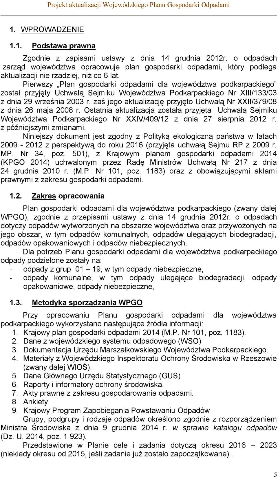 Pierwszy Plan gospodarki odpadami dla województwa podkarpackiego został przyjęty Uchwałą Sejmiku Województwa Podkarpackiego Nr XIII/133/03 z dnia 29 września 2003 r.