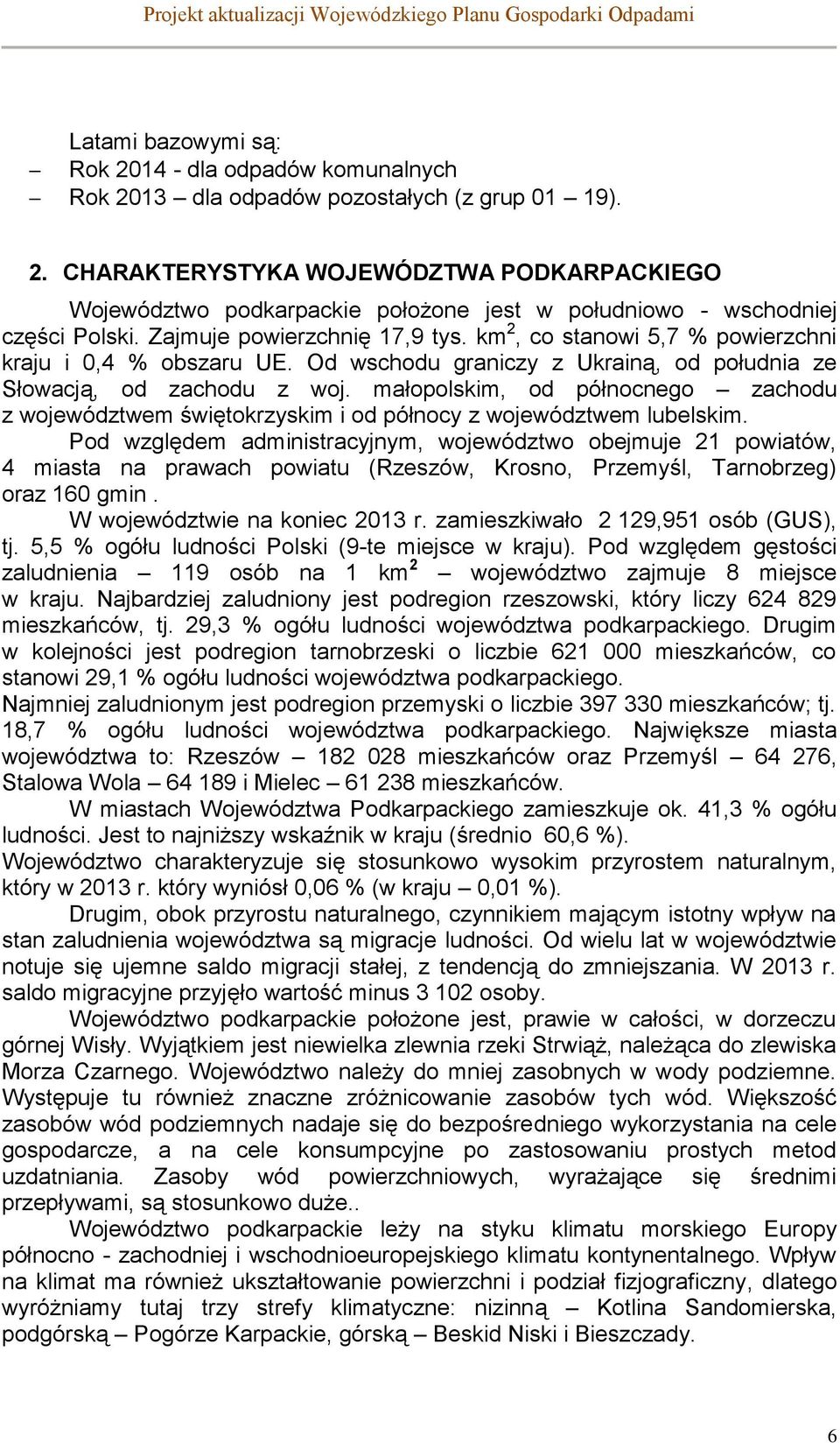 Zajmuje powierzchnię 17,9 tys. km 2, co stanowi 5,7 % powierzchni kraju i 0,4 % obszaru UE. Od wschodu graniczy z Ukrainą, od południa ze Słowacją, od zachodu z woj.