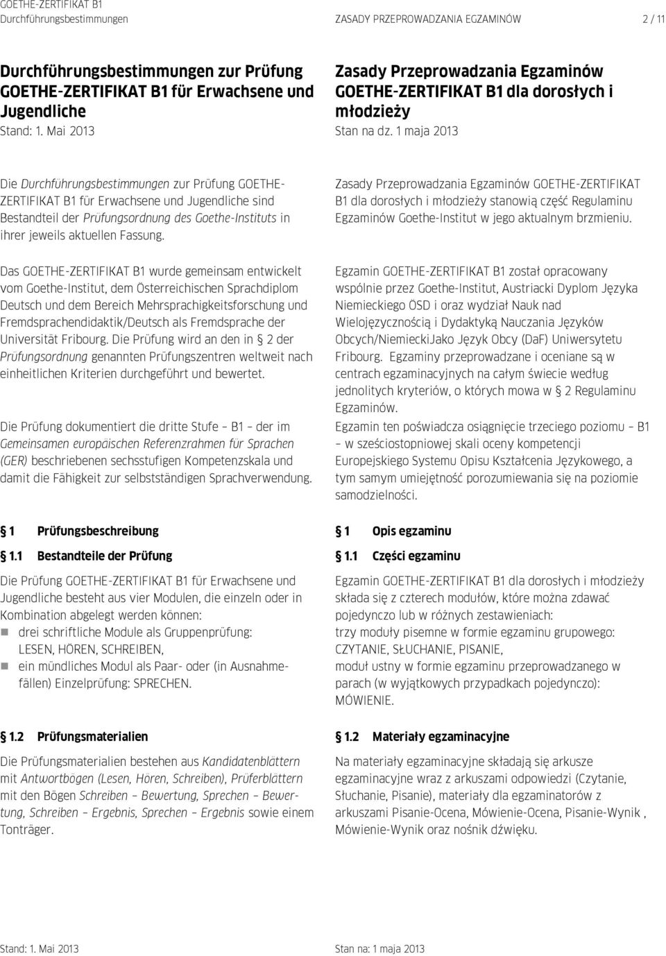 1 maja 2013 Die Durchführungsbestimmungen zur Prüfung GOETHE- ZERTIFIKAT B1 für Erwachsene und Jugendliche sind Bestandteil der Prüfungsordnung des Goethe-Instituts in ihrer jeweils aktuellen Fassung.