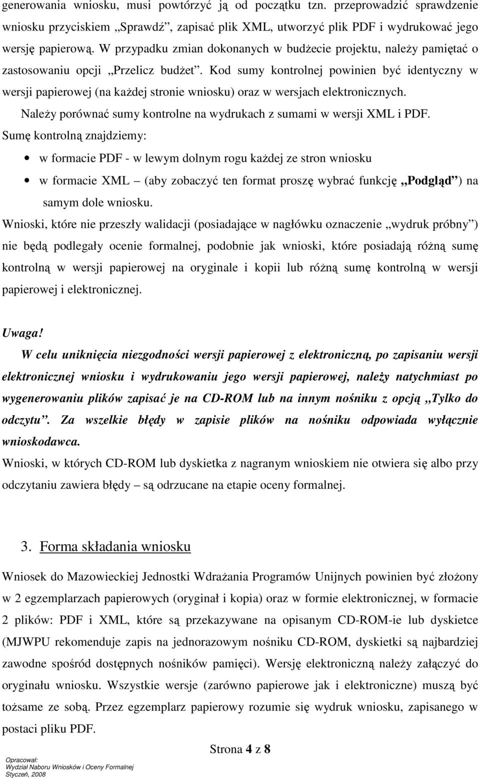 Kod sumy kontrolnej powinien być identyczny w wersji papierowej (na każdej stronie wniosku) oraz w wersjach elektronicznych. Należy porównać sumy kontrolne na wydrukach z sumami w wersji XML i PDF.