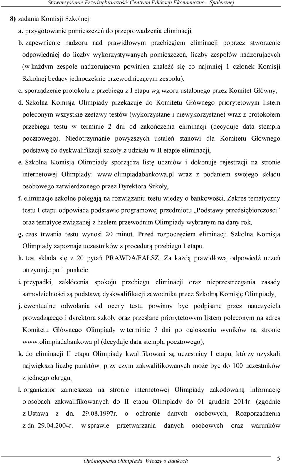 powinien znaleźć się co najmniej 1 członek Komisji Szkolnej będący jednocześnie przewodniczącym zespołu), c. sporządzenie protokołu z przebiegu z I etapu wg wzoru ustalonego przez Komitet Główny, d.