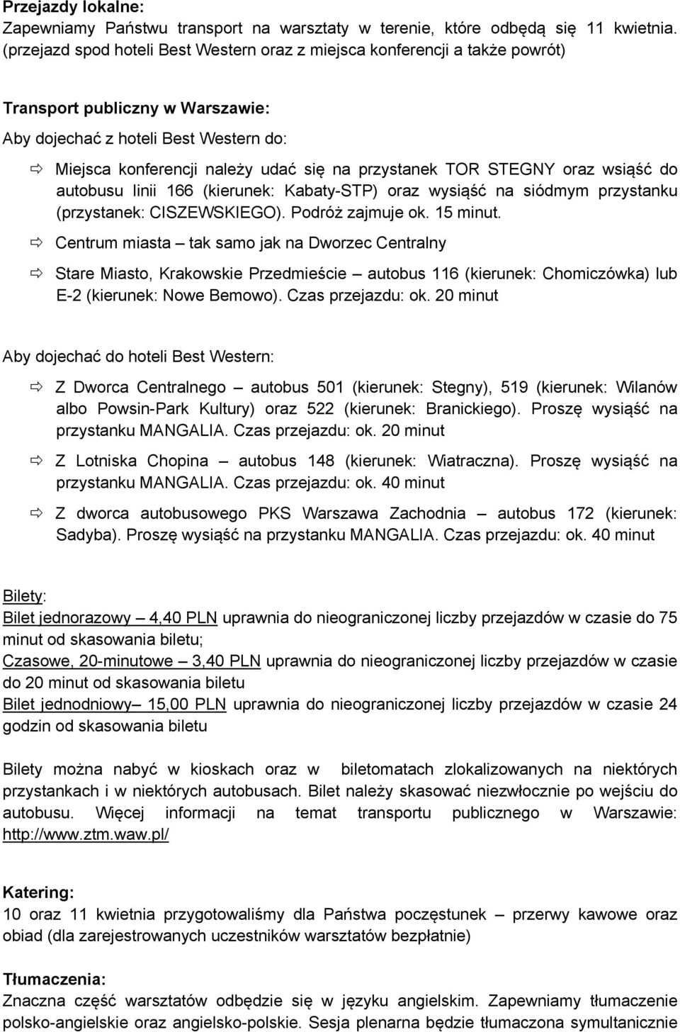 TOR STEGNY oraz wsiąść do autobusu linii 166 (kierunek: Kabaty-STP) oraz wysiąść na siódmym przystanku (przystanek: CISZEWSKIEGO). Podróż zajmuje ok. 15 minut.