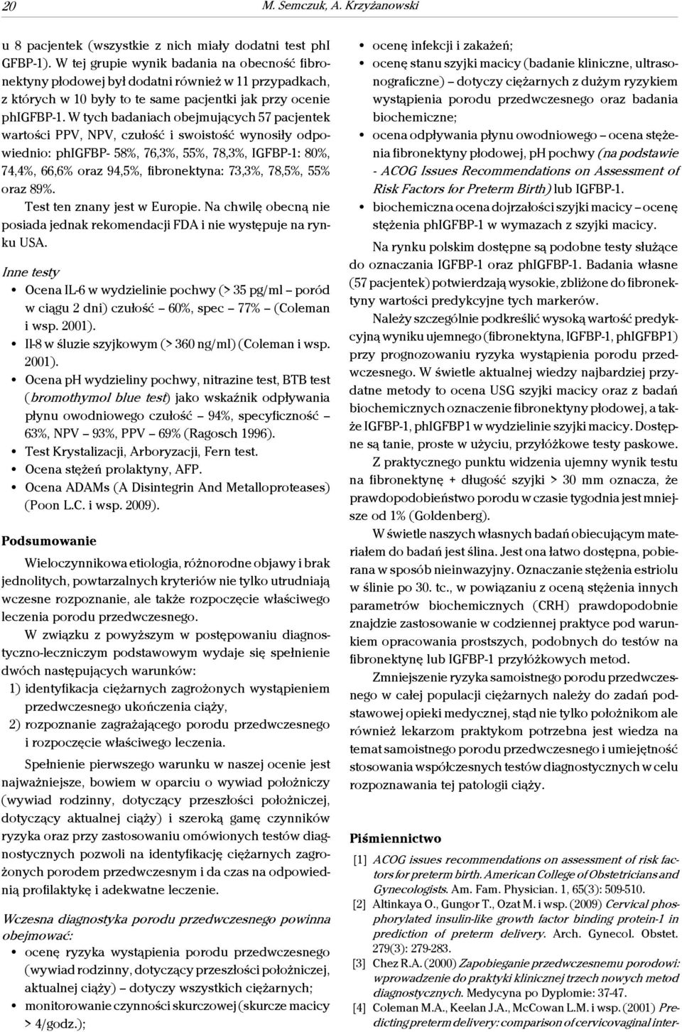 W tych badaniach obejmujących 57 pacjentek wartości PPV, NPV, czułość i swoistość wynosiły odpowiednio: phigfbp 58%, 76,3%, 55%, 78,3%, IGFBP1: 80%, 74,4%, 66,6% oraz 94,5%, fibronektyna: 73,3%,