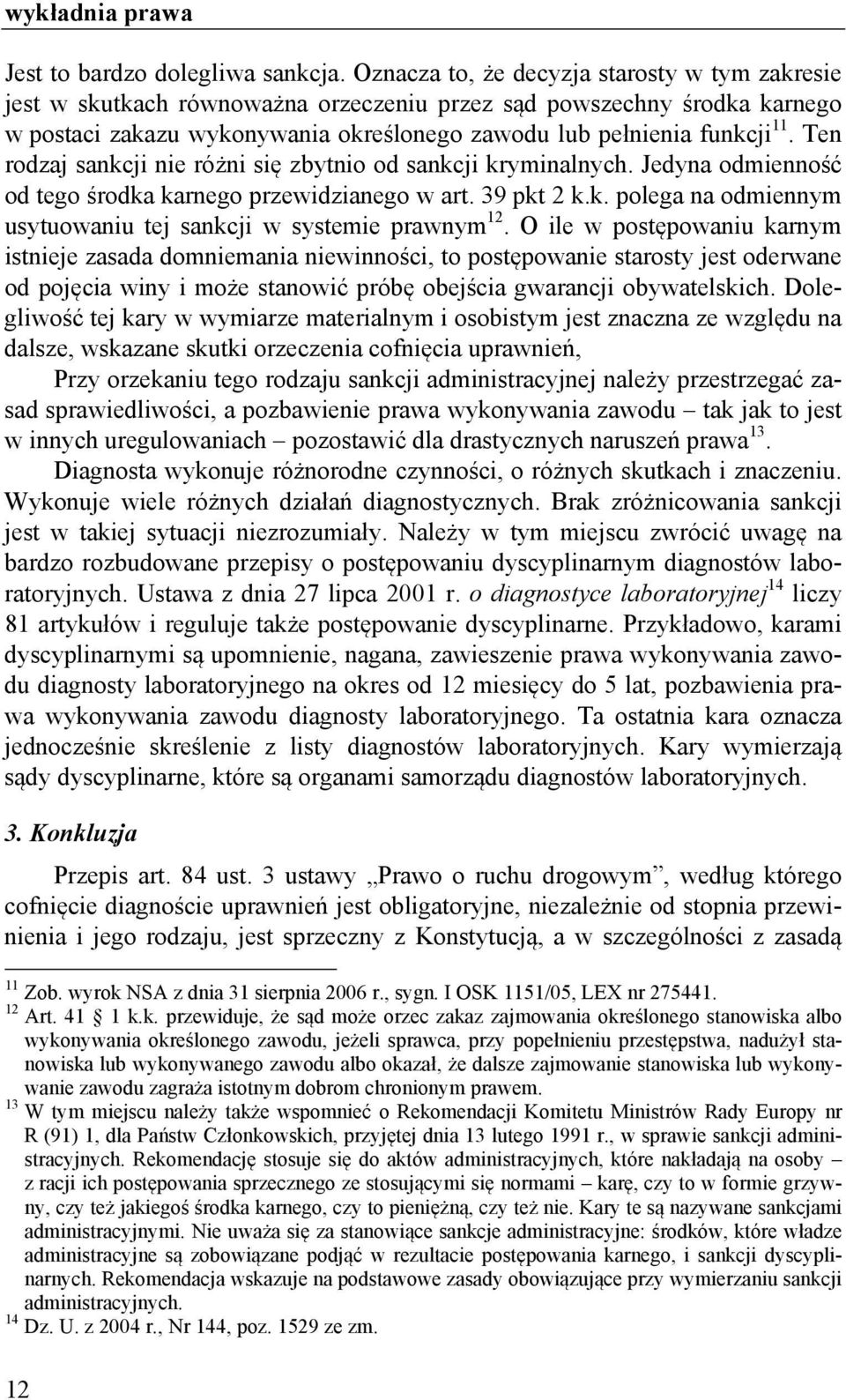Ten rodzaj sankcji nie różni się zbytnio od sankcji kryminalnych. Jedyna odmienność od tego środka karnego przewidzianego w art. 39 pkt 2 k.k. polega na odmiennym usytuowaniu tej sankcji w systemie prawnym 12.