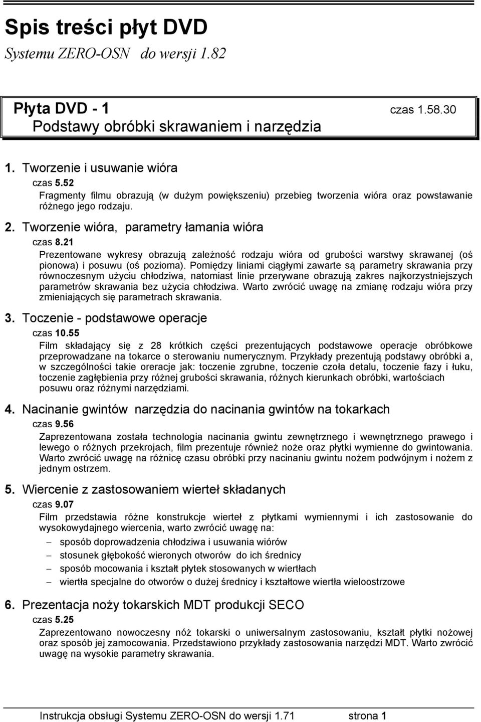 21 Prezentowane wykresy obrazują zależność rodzaju wióra od grubości warstwy skrawanej (oś pionowa) i posuwu (oś pozioma).