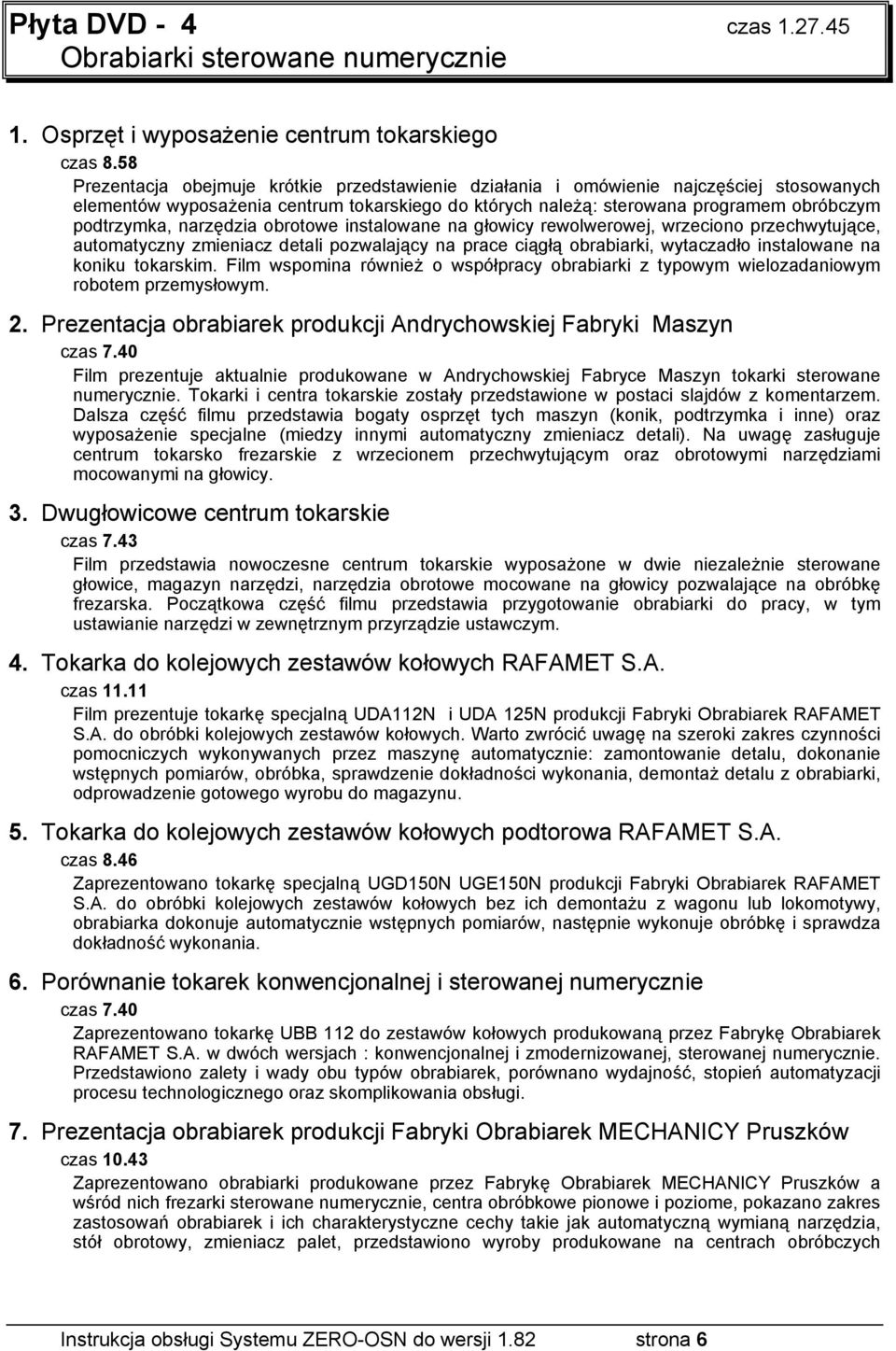 narzędzia obrotowe instalowane na głowicy rewolwerowej, wrzeciono przechwytujące, automatyczny zmieniacz detali pozwalający na prace ciągłą obrabiarki, wytaczadło instalowane na koniku tokarskim.