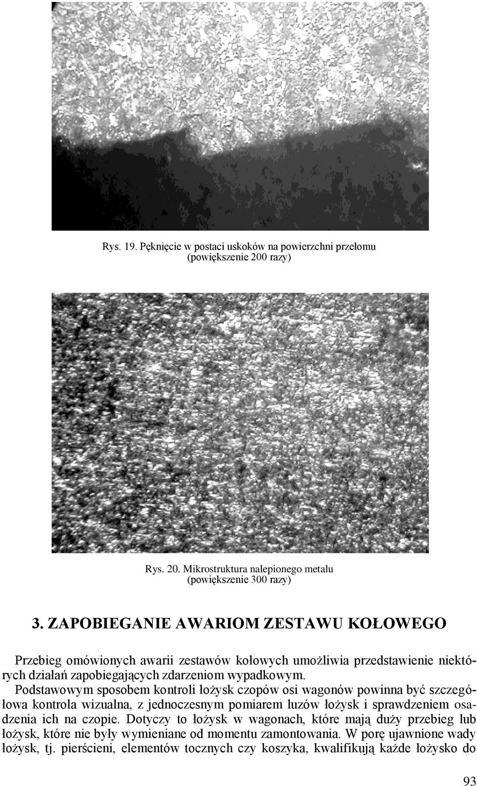 Podstawowym sposobem kontroli łożysk czopów osi wagonów powinna być szczegółowa kontrola wizualna, z jednoczesnym pomiarem luzów łożysk i sprawdzeniem osadzenia ich na czopie.