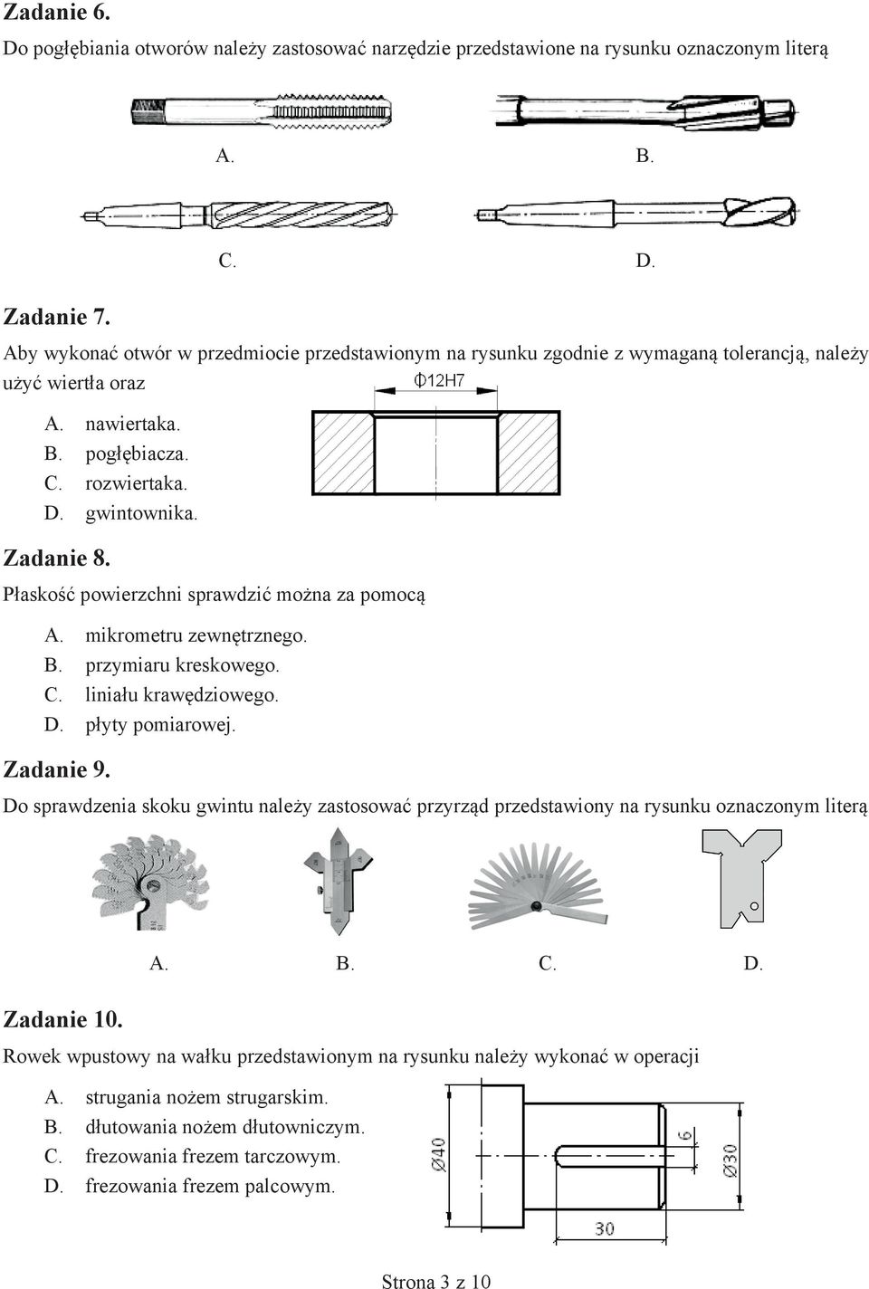 Zadanie 9. Do sprawdzenia skoku gwintu należy zastosować przyrząd przedstawiony na rysunku oznaczonym literą Zadanie 10. Rowek wpustowy na wałku przedstawionym na rysunku należy wykonać w operacji A.