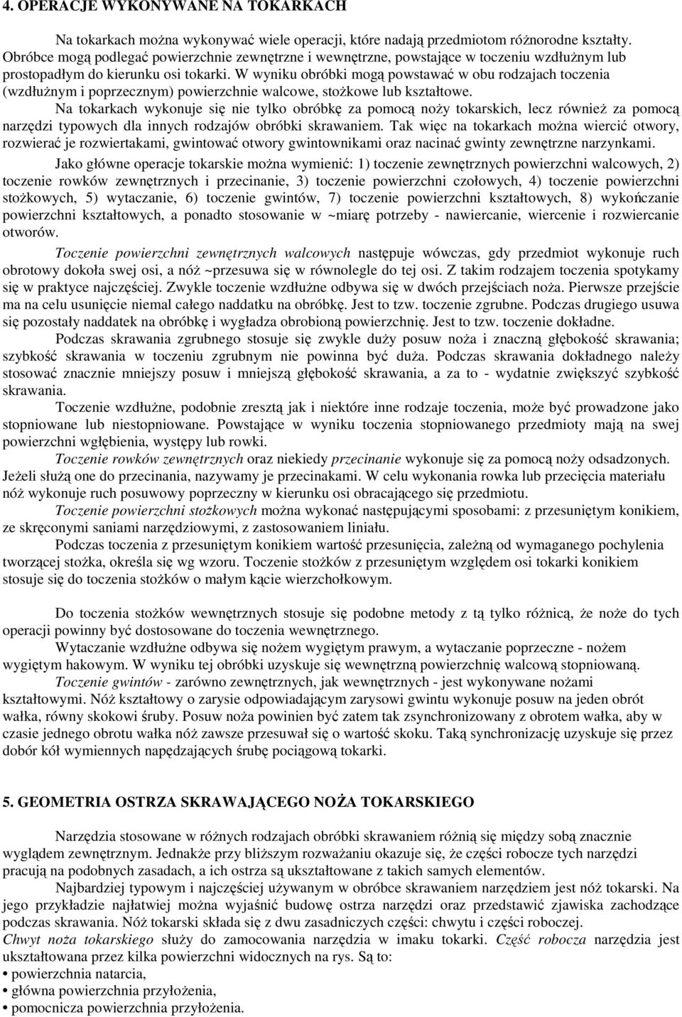W wyniku obróbki mogą powstawać w obu rodzajach toczenia (wzdłuŝnym i poprzecznym) powierzchnie walcowe, stoŝkowe lub kształtowe.