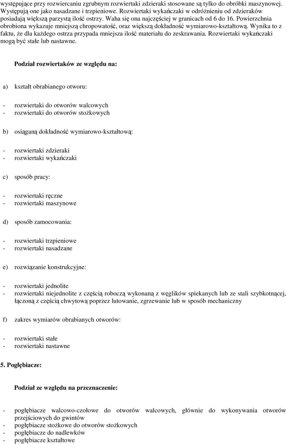 Powierzchnia obrobiona wykazuje mniejszą chropowatość, oraz większą dokładność wymiarowo-kształtową. Wynika to z faktu, Ŝe dla kaŝdego ostrza przypada mniejsza ilość materiału do zeskrawania.