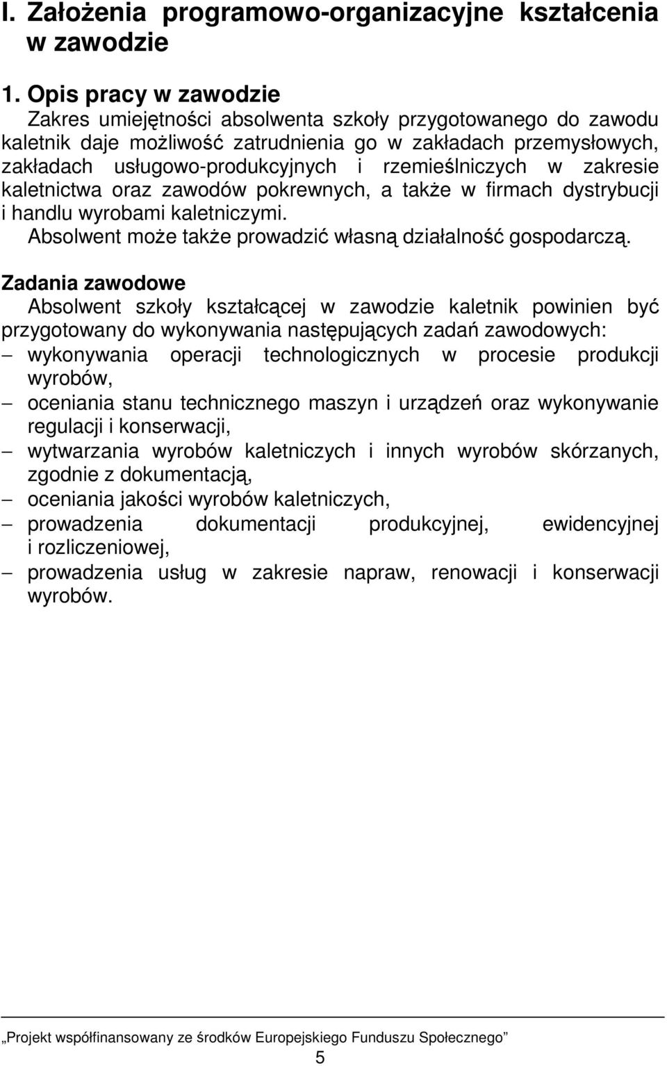 rzemieślniczych w zakresie kaletnictwa oraz zawodów pokrewnych, a takŝe w firmach dystrybucji i handlu wyrobami kaletniczymi. Absolwent moŝe takŝe prowadzić własną działalność gospodarczą.