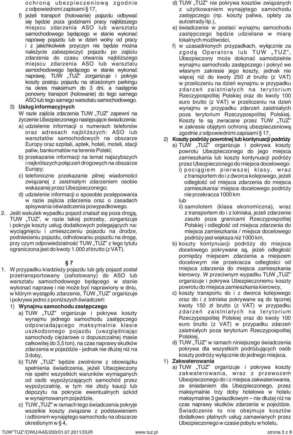 ), miejscu zdarzenia ASO lub warsztatu e) świadczenie w postaci wynajmu samochodu samochodowego będącego w stanie wykonać zastępczego będzie udzielane w miarę naprawę pojazdu lub w dzień wolny od
