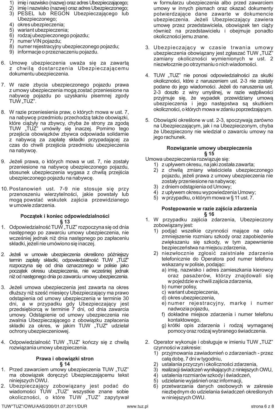 Jeżeli Ubezpieczający zawiera 4) okres ubezpieczenia; umowę przez przedstawiciela, obowiązek ten ciąży 5) wariant ubezpieczenia; również na przedstawicielu i obejmuje ponadto 6) rodzaj ubezpieczonego