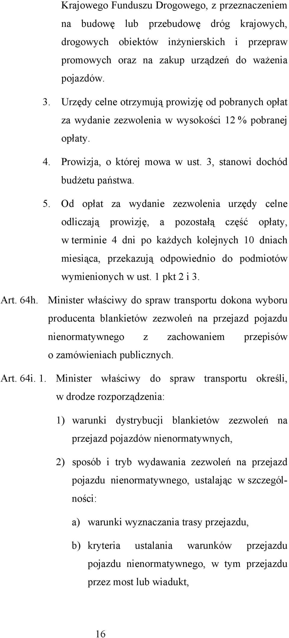 Od opłat za wydanie zezwolenia urzędy celne odliczają prowizję, a pozostałą część opłaty, w terminie 4 dni po każdych kolejnych 10 dniach miesiąca, przekazują odpowiednio do podmiotów wymienionych w