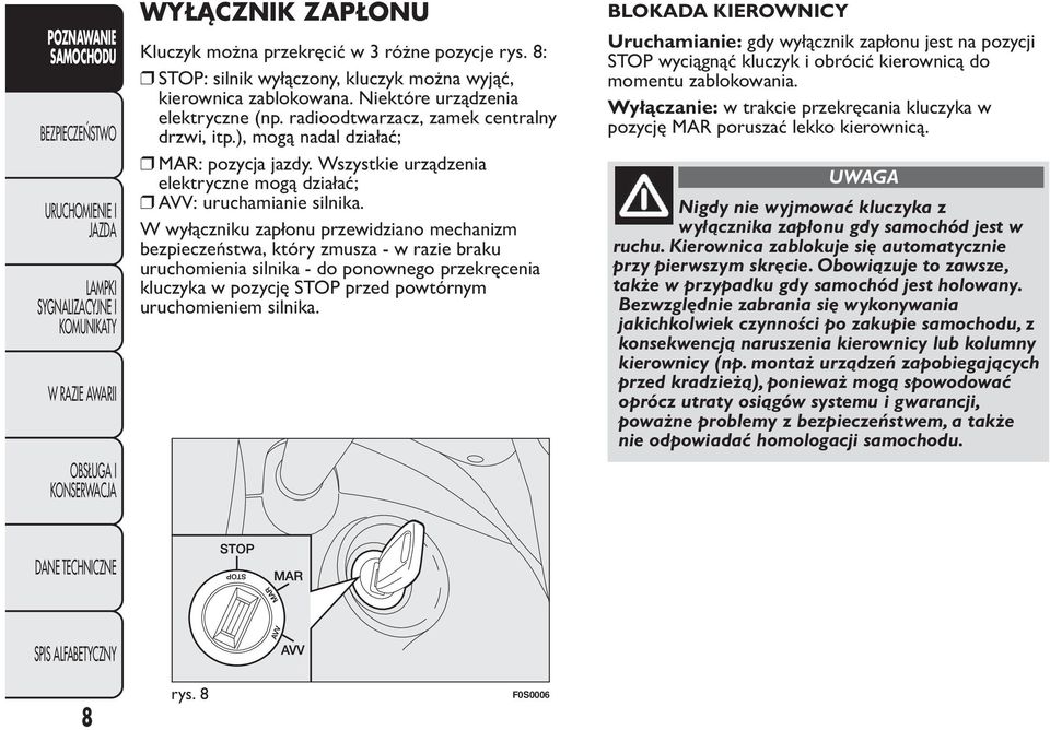 W wyłączniku zapłonu przewidziano mechanizm bezpieczeństwa, który zmusza - w razie braku uruchomienia silnika - do ponownego przekręcenia kluczyka w pozycję STOP przed powtórnym uruchomieniem silnika.