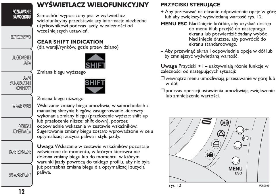 kierowcy wykonania zmiany biegu (przełożenie wyższe: shift up lub przełożenie niższe: shift down), poprzez odpowiednie wskazanie w zestawie wskaźników.