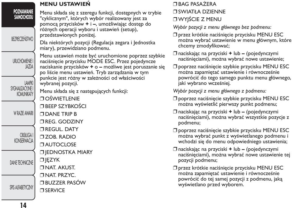 Menu ustawień może być uruchomione poprzez szybkie naciśnięcie przycisku MODE ESC. Przez pojedyncze naciskanie przycisków + o możliwe jest poruszanie się po liście menu ustawień.