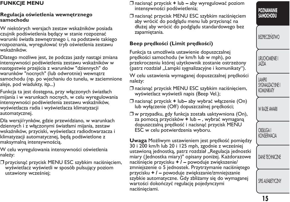 Dlatego możliwe jest, że podczas jazdy nastąpi zmiana intensywności podświetlenia zestawu wskaźników w następstwie przejścia z warunków "dziennych" do warunków "nocnych" (lub odwrotnie) wewnątrz