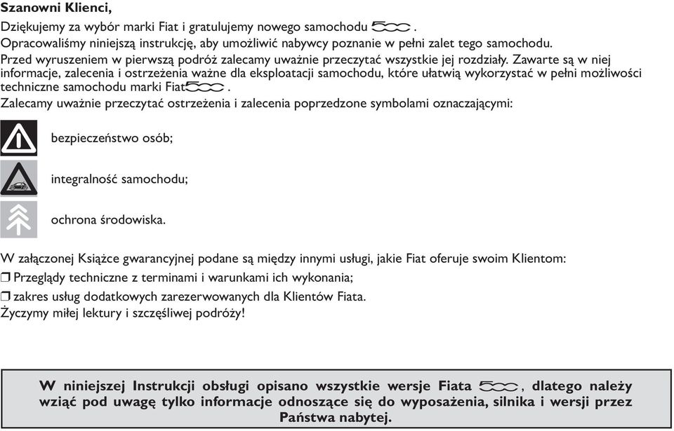 Zawarte są w niej informacje, zalecenia i ostrzeżenia ważne dla eksploatacji samochodu, które ułatwią wykorzystać w pełni możliwości techniczne samochodu marki Fiat.