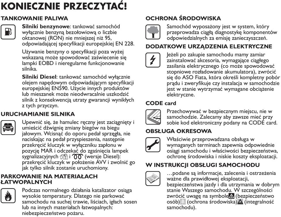 Używanie benzyny o specyfikacji poza wyżej wskazaną może spowodować zaświecenie się lampki EOBD i nieregularne funkcjonowanie silnika.