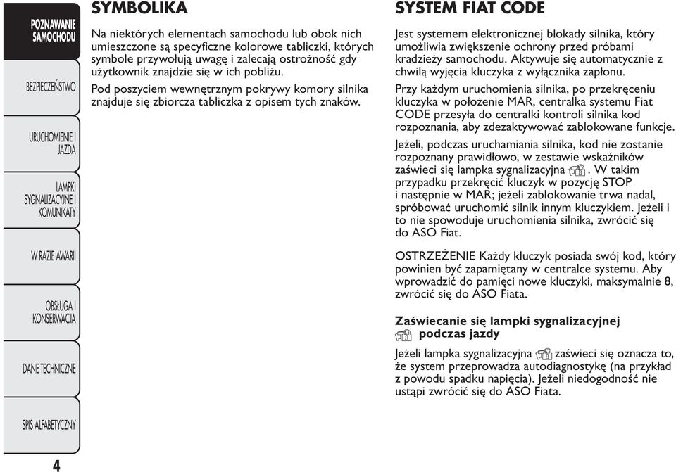 SYSTEM FIAT CODE Jest systemem elektronicznej blokady silnika, który umożliwia zwiększenie ochrony przed próbami kradzieży samochodu.