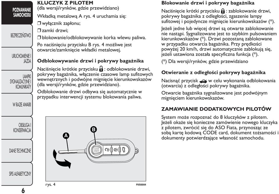Odblokowywanie drzwi i pokrywy bagażnika Naciśnięcie krótkie przycisku : odblokowanie drzwi, pokrywy bagażnika, włączenie czasowe lamp sufitowych wewnętrznych i podwójne mignięcie kierunkowskazów