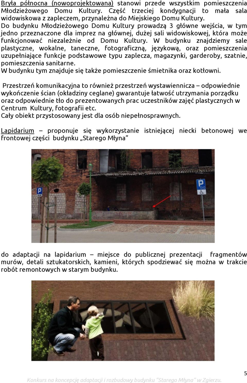 Do budynku Młodzieżowego Domu Kultury prowadzą 3 główne wejścia, w tym jedno przeznaczone dla imprez na głównej, dużej sali widowiskowej, która może funkcjonować niezależnie od Domu Kultury.