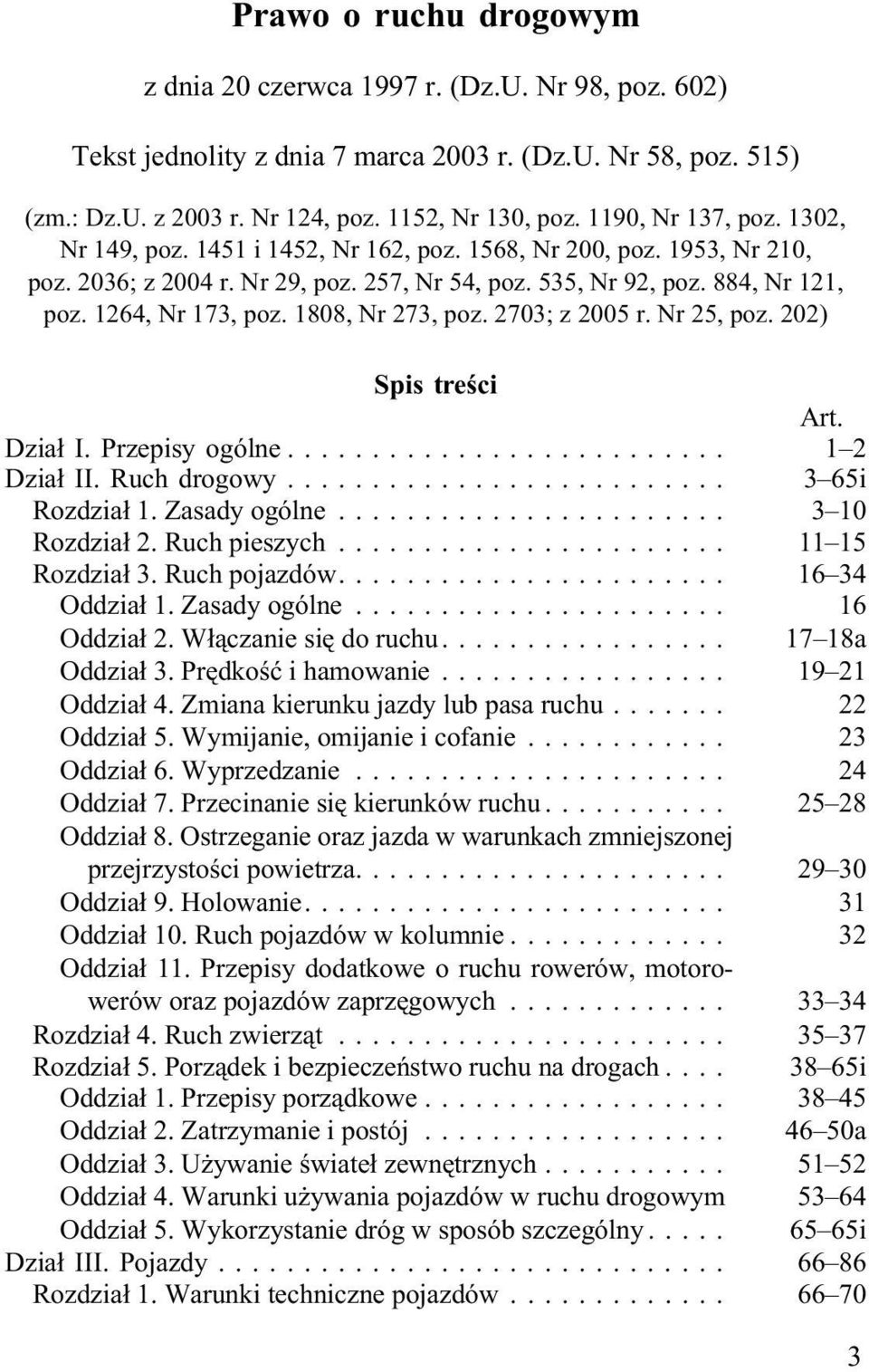 1808, Nr 273, poz. 2703; z 2005 r. Nr 25, poz. 202) Spis treœci Art. Dzia³ I. Przepisy ogólne... 1 2 Dzia³ II. Ruch drogowy... 3 65i Rozdzia³ 1. Zasady ogólne... 3 10 Rozdzia³ 2. Ruch pieszych.