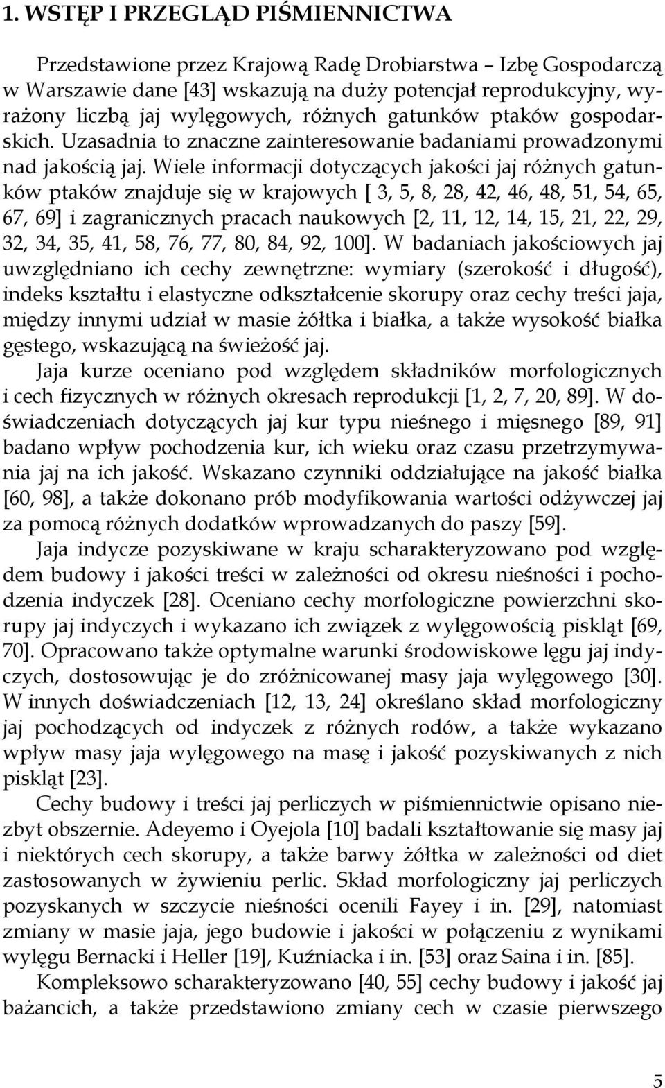 Wiele informacji dotyczących jakości jaj różnych gatunków ptaków znajduje się w krajowych [ 3, 5, 8, 28, 42, 46, 48, 51, 54, 65, 67, 69] i zagranicznych pracach naukowych [2, 11, 12, 14, 15, 21, 22,