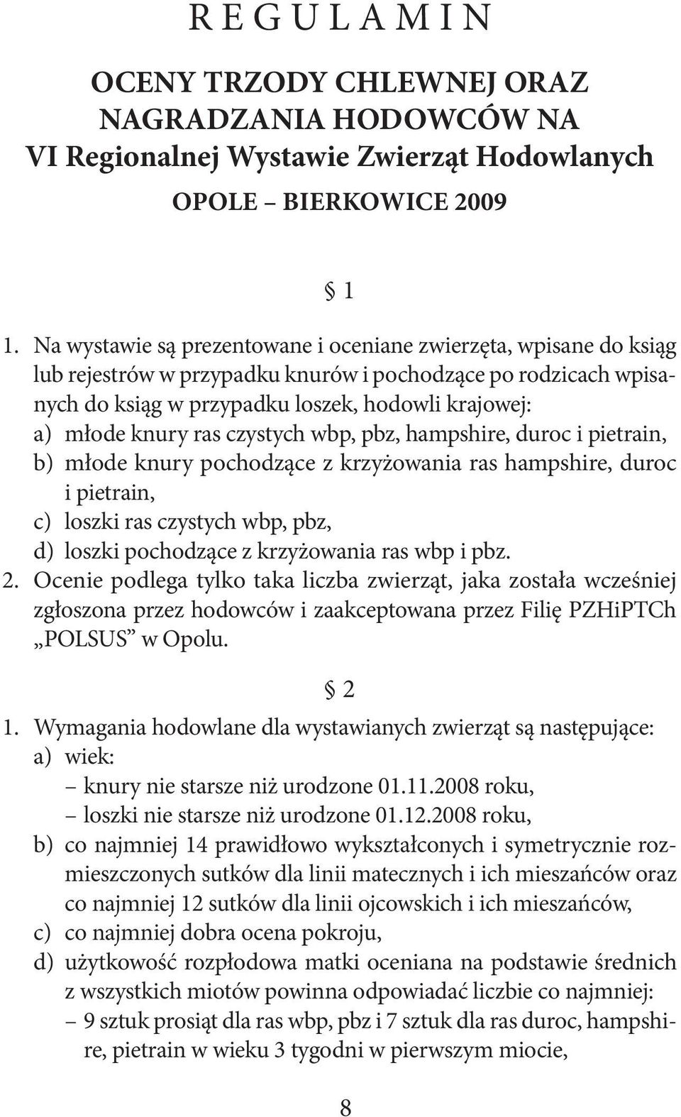 Na wystawie są prezentowane i oceniane zwierzęta, wpisane do ksiąg lub rejestrów w przypadku knurów i pochodzące po rodzicach wpisanych do ksiąg w przypadku loszek, hodowli krajowej: a) młode knury