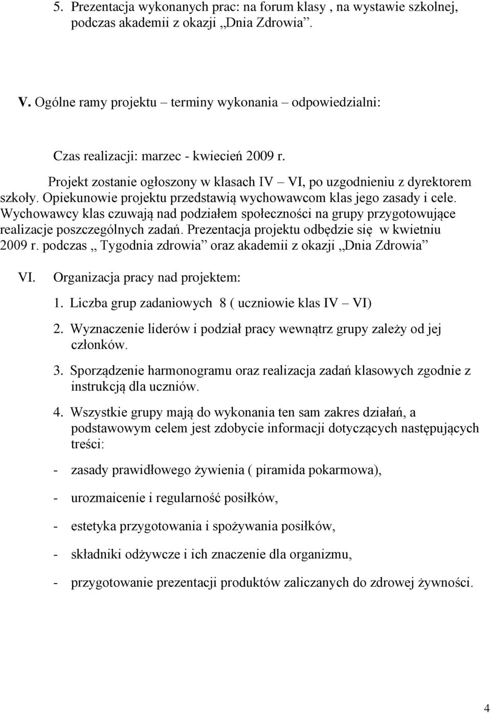 Opiekunowie projektu przedstawią wychowawcom klas jego zasady i cele. Wychowawcy klas czuwają nad podziałem społeczności na grupy przygotowujące realizacje poszczególnych zadań.