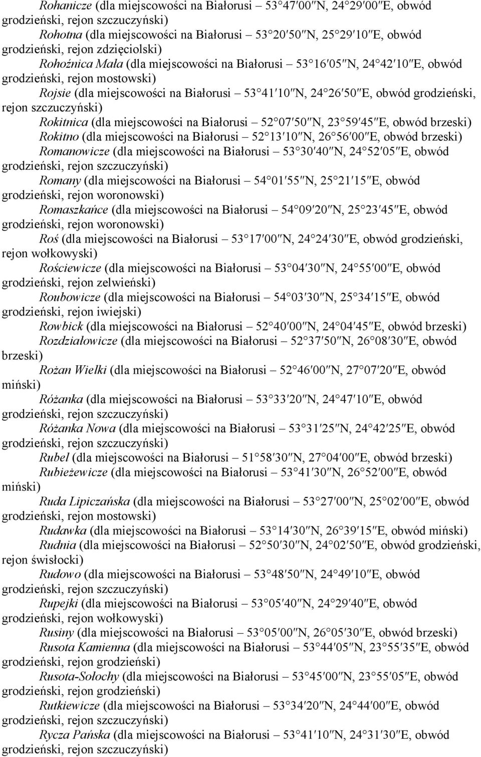 E, obwód Rokitno (dla miejscowości na Białorusi 52 13 10 N, 26 56 00 E, obwód Romanowicze (dla miejscowości na Białorusi 53 30 40 N, 24 52 05 E, obwód Romany (dla miejscowości na Białorusi 54 01 55