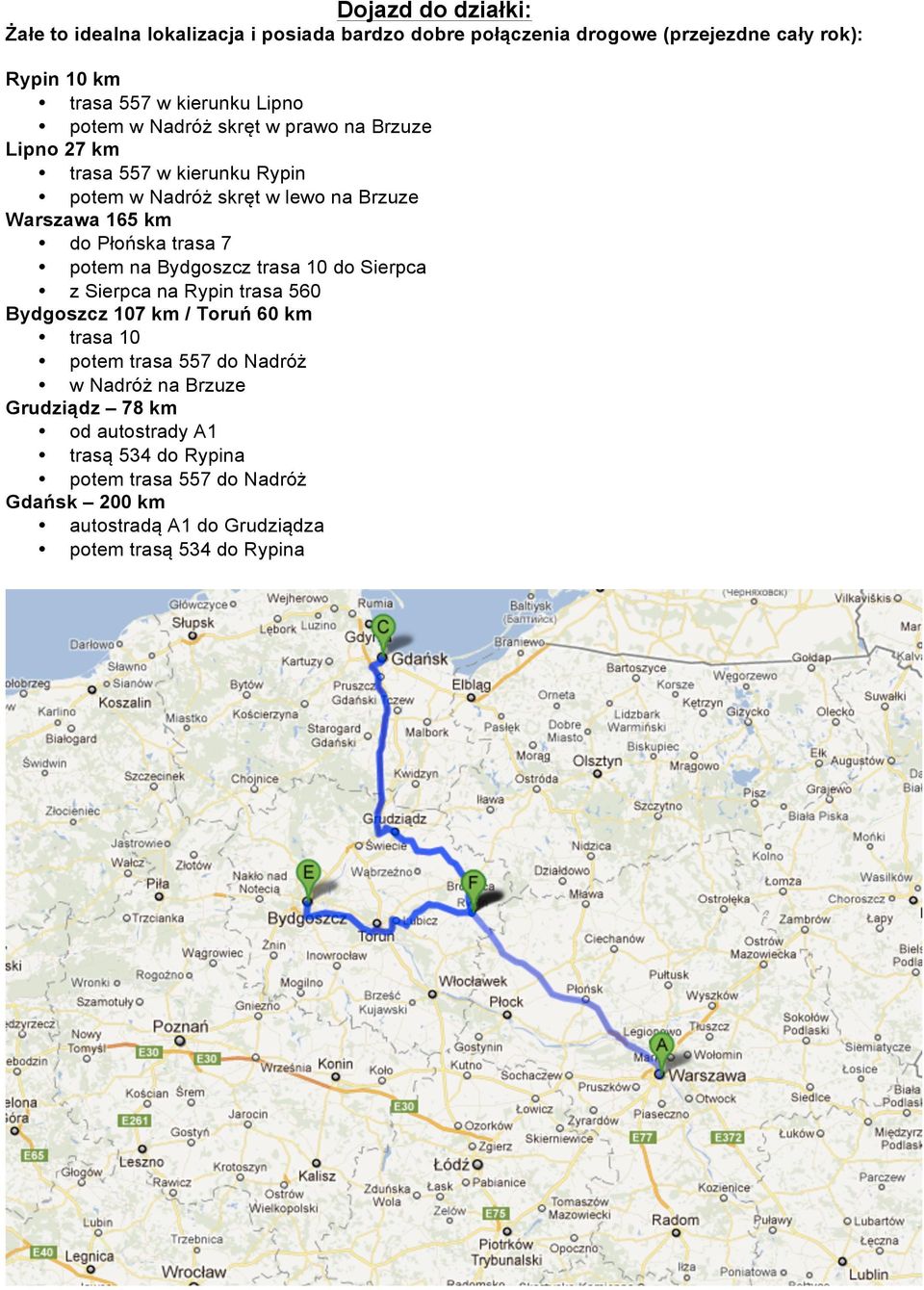 potem na Bydgoszcz trasa 10 do Sierpca z Sierpca na Rypin trasa 560 Bydgoszcz 107 km / Toruń 60 km trasa 10 potem trasa 557 do Nadróż w Nadróż na