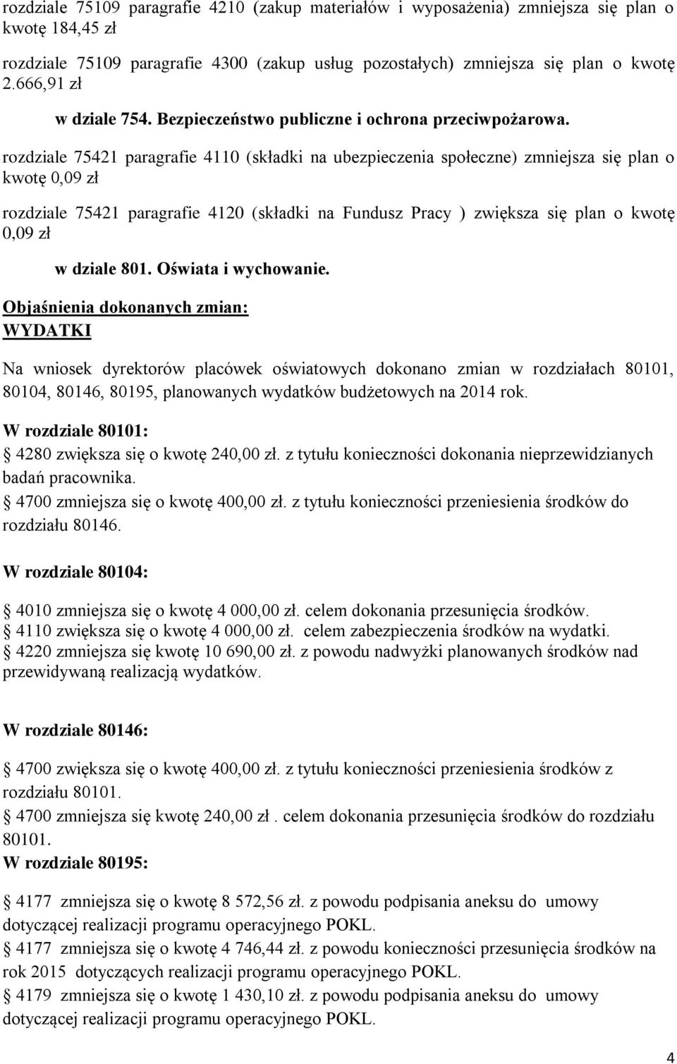 rozdziale 75421 paragrafie 4110 (składki na ubezpieczenia społeczne) zmniejsza się plan o kwotę 0,09 zł rozdziale 75421 paragrafie 4120 (składki na Fundusz Pracy ) zwiększa się plan o kwotę 0,09 zł w