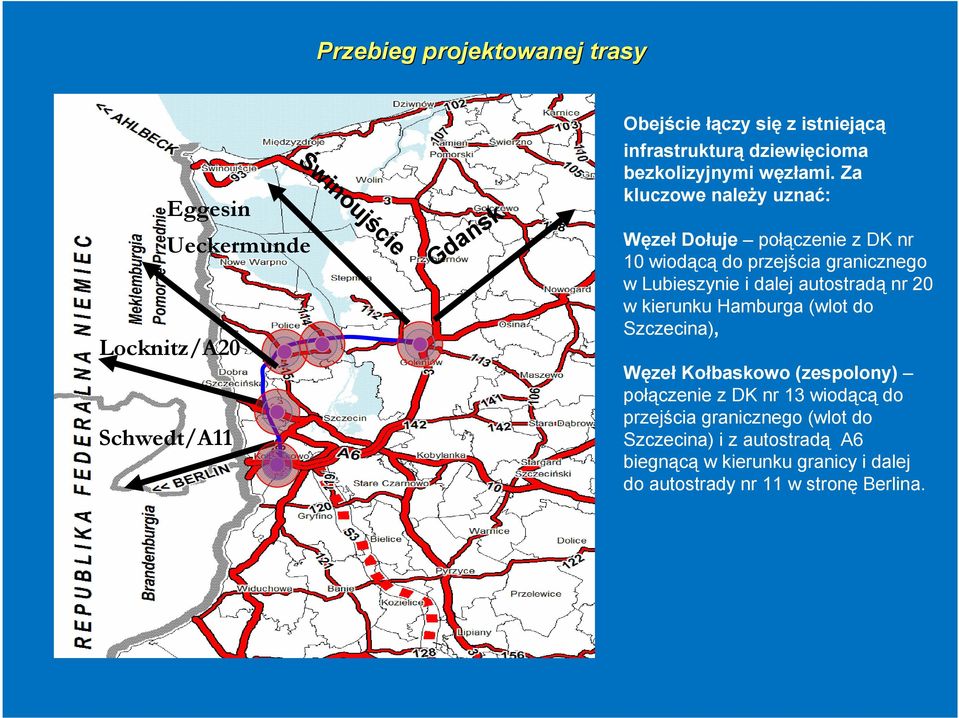 Za kluczowe naleŝy uznać: Węzeł Dołuje połączenie z DK nr 10 wiodącą do przejścia granicznego w Lubieszynie i dalej autostradą nr 20 w