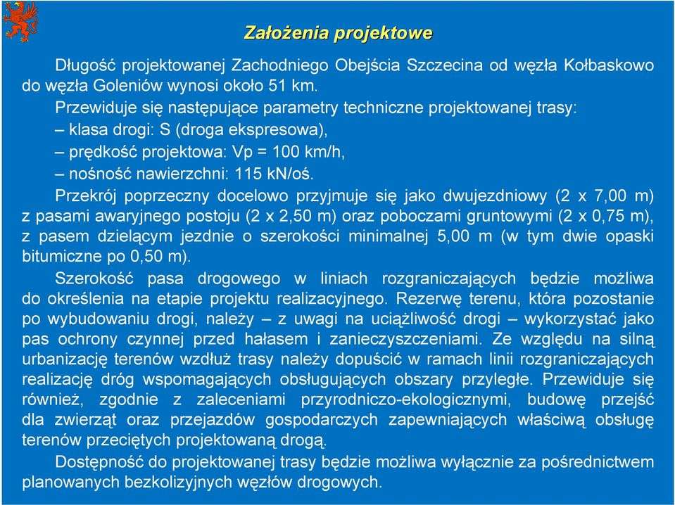 Przekrój poprzeczny docelowo przyjmuje się jako dwujezdniowy (2 x 7,00 m) z pasami awaryjnego postoju (2 x 2,50 m) oraz poboczami gruntowymi (2 x 0,75 m), z pasem dzielącym jezdnie o szerokości